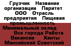 Грузчик › Название организации ­ Паритет, ООО › Отрасль предприятия ­ Пищевая промышленность › Минимальный оклад ­ 22 000 - Все города Работа » Вакансии   . Ханты-Мансийский,Советский г.